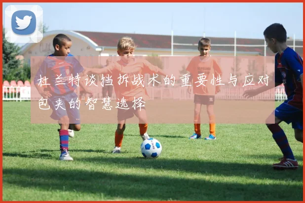 杜兰特谈挡拆战术的重要性与应对包夹的智慧选择