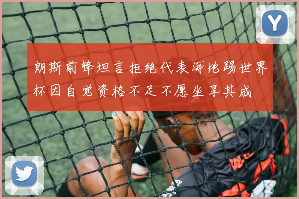 朗斯前锋坦言拒绝代表海地踢世界杯因自觉资格不足不愿坐享其成