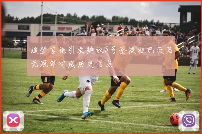 追梦言论引发热议5号签换祖巴茨若无冠军将成历史污点